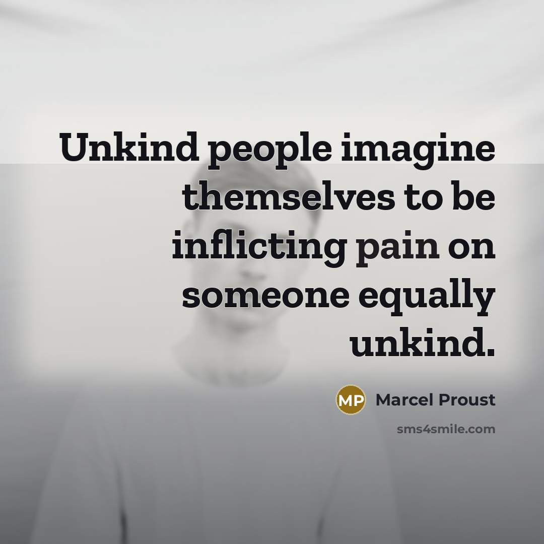 “Unkind people imagine themselves to be inflicting pain on someone equally unkind.” quote by Marcel Proust