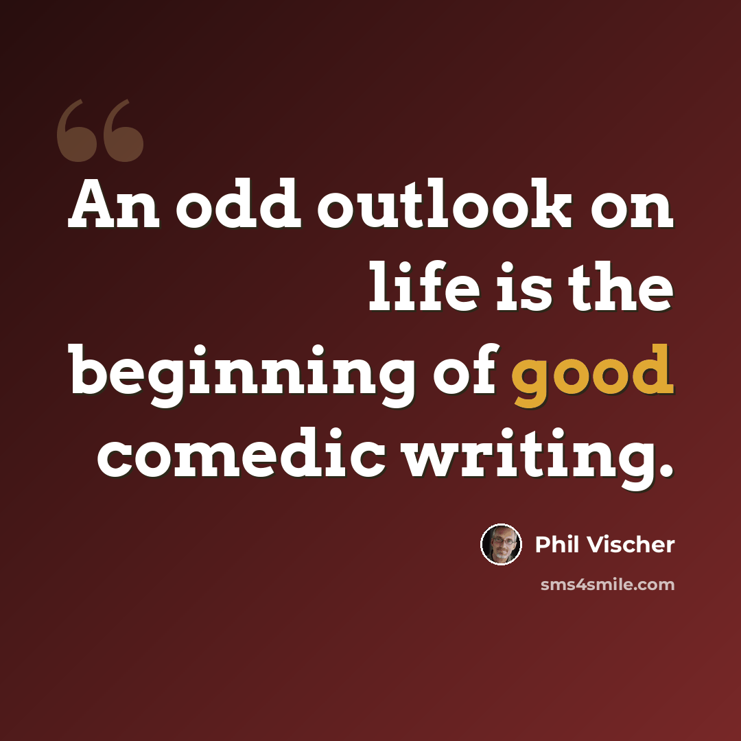 “An odd outlook on life is the beginning of good comedic writing.” quote by Phil Vischer
