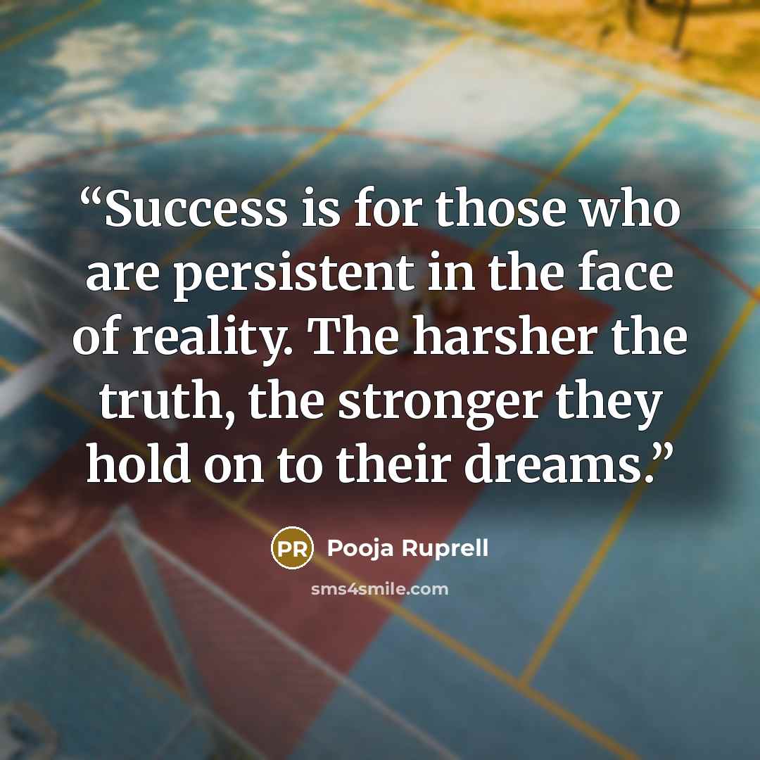 “Success is for those who are persistent in the face of reality. The harsher the truth, the stronger they hold on to their dreams.” quote by Pooja Ruprell