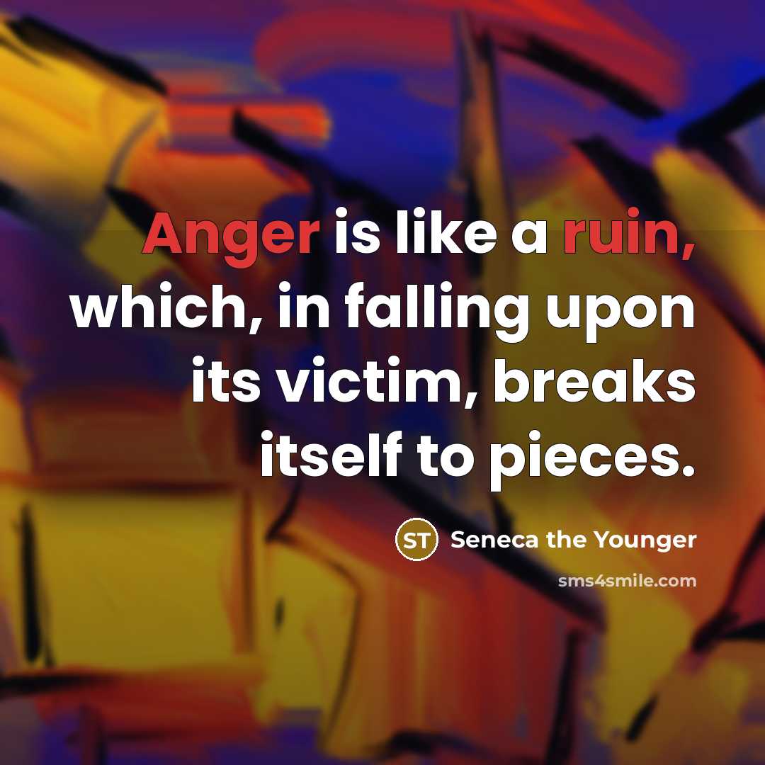 “Anger is like a ruin, which, in falling upon its victim, breaks itself to pieces.” quote by Seneca the Younger