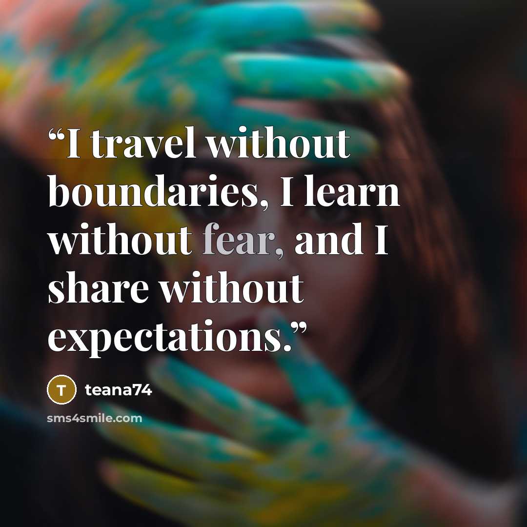 “I travel without boundaries, I learn without fear, and I share without expectations.” quote by teana74