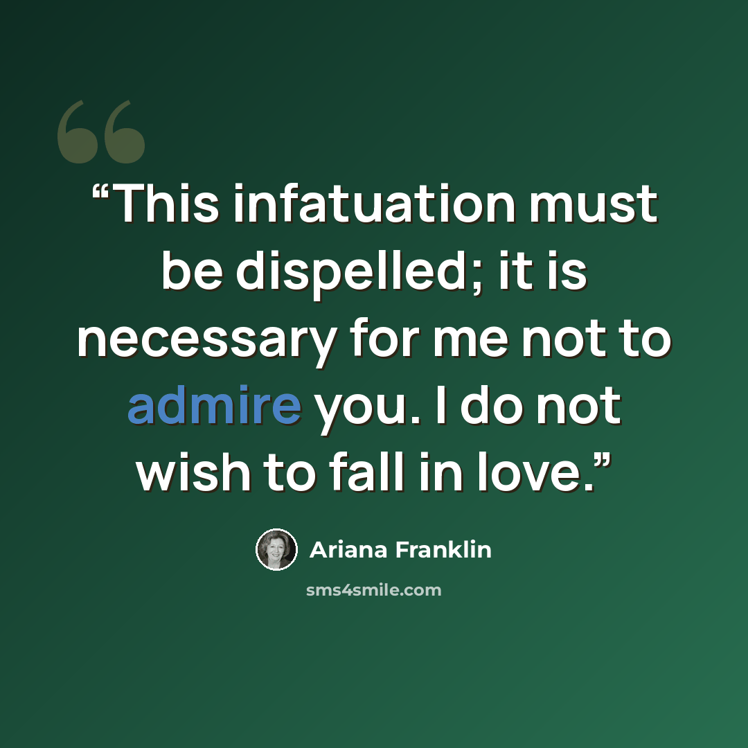 “This infatuation must be dispelled; it is necessary for me not to admire you. I do not wish to fall in love.” quote by Ariana Franklin