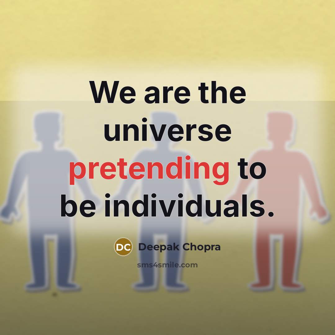 “We are the universe pretending to be individuals.” quote by Deepak Chopra