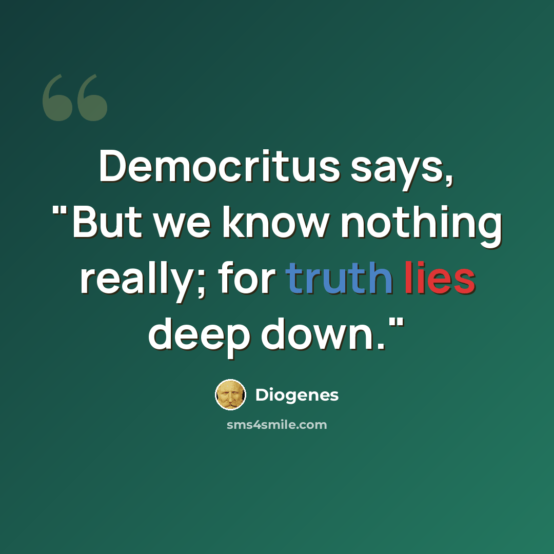“Democritus says, "But we know nothing really; for truth lies deep down."” quote by Diogenes