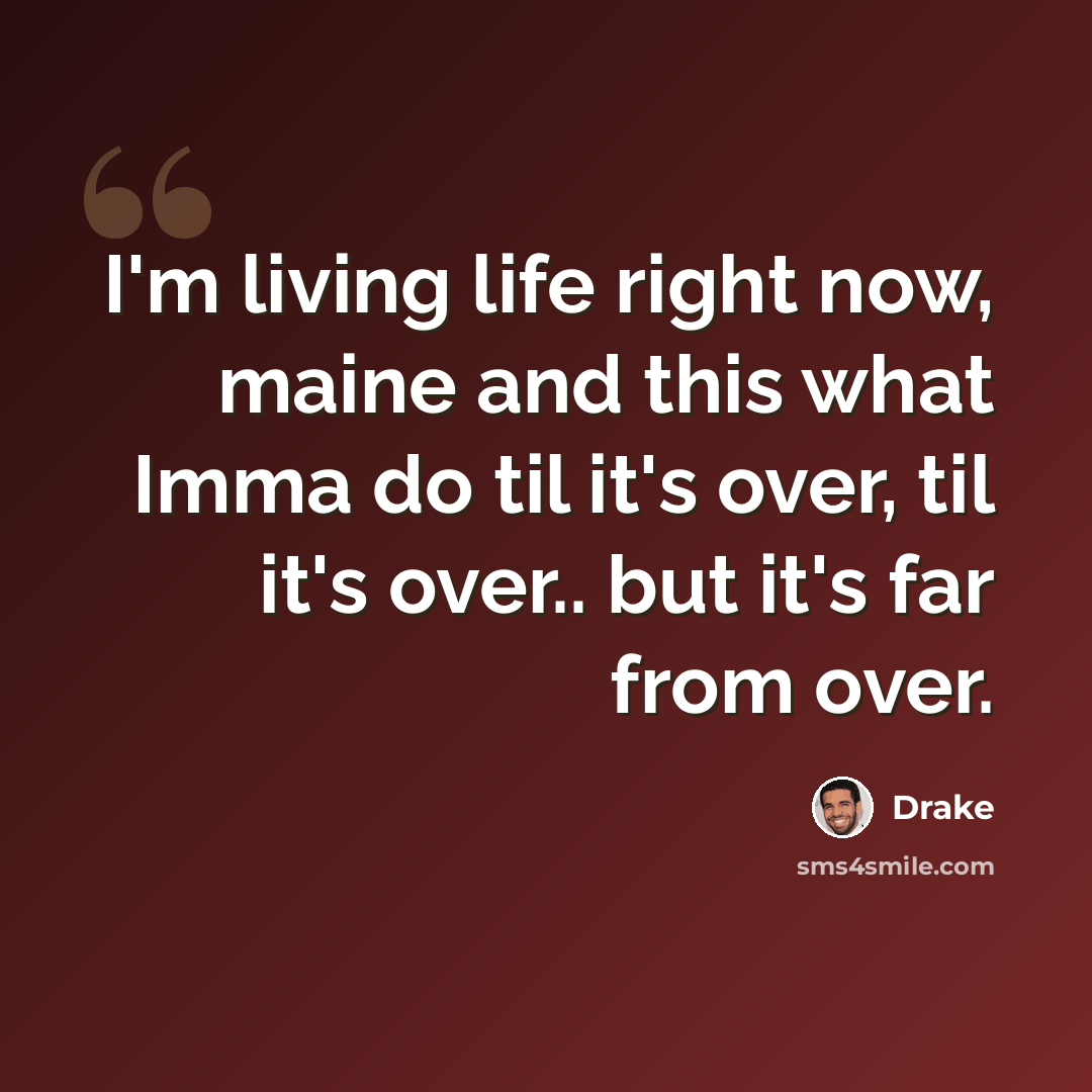 “I'm living life right now, maine and this what Imma do til it's over, til it's over.. but it's far from over.” quote by Drake