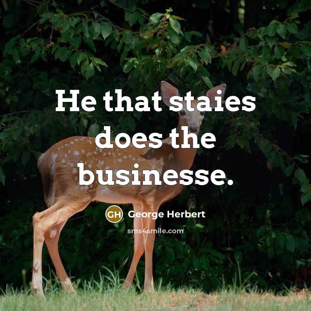 “He that staies does the businesse.” quote by George Herbert