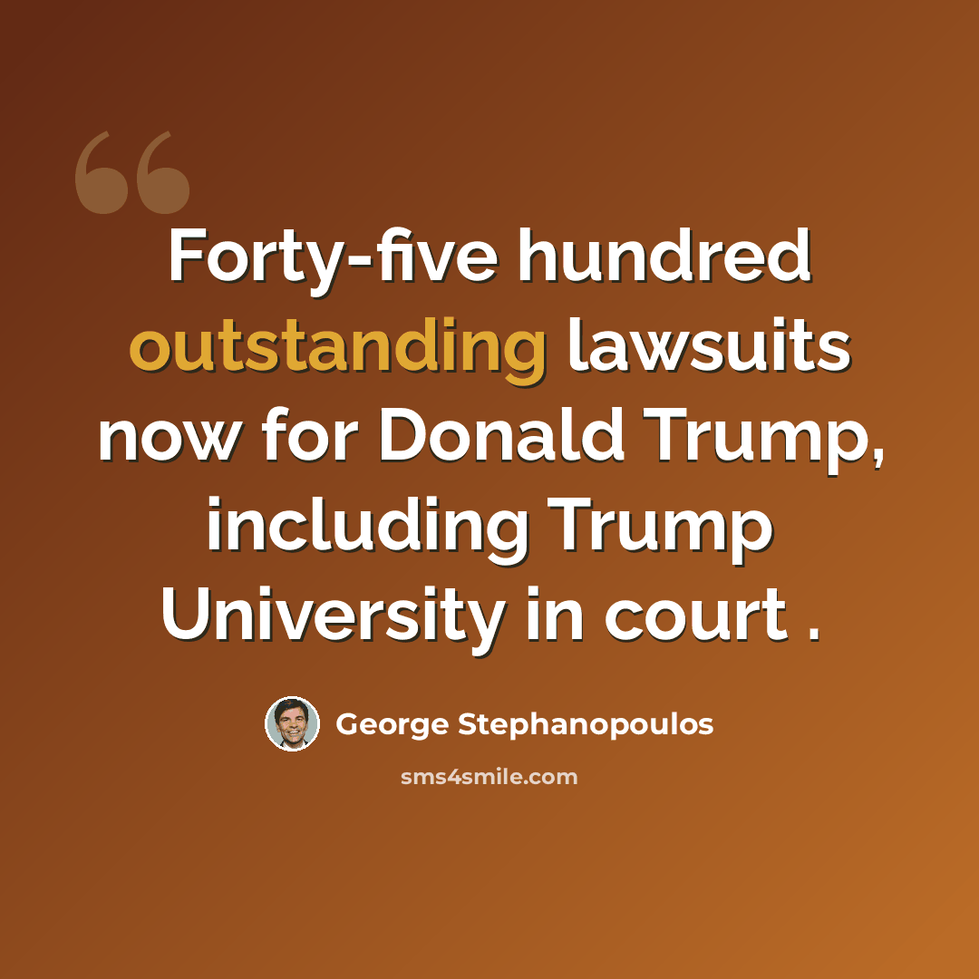 “Forty-five hundred outstanding lawsuits now for Donald Trump, including Trump University in court .” quote by George Stephanopoulos