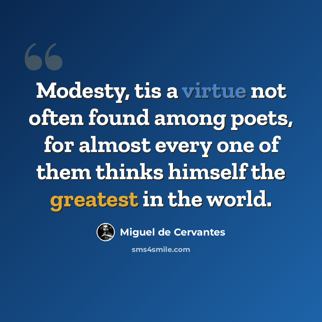 “Modesty, tis a virtue not often found among poets, for almost every one of them thinks himself the greatest in the world.” quote by Miguel de Cervantes