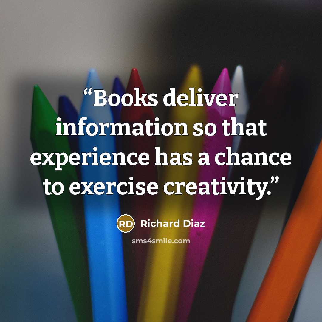 “Books deliver information so that experience has a chance to exercise creativity.” quote by Richard Diaz