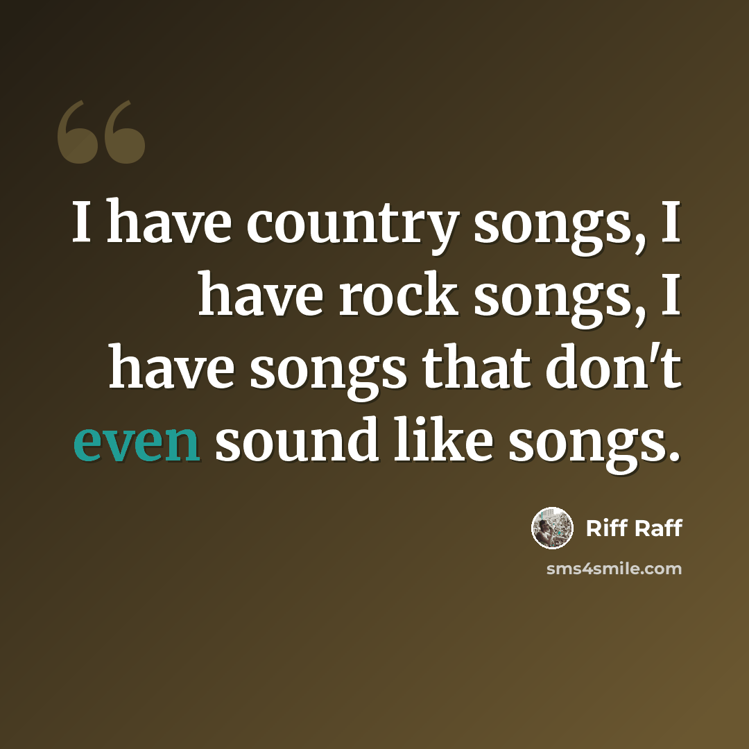 “I have country songs, I have rock songs, I have songs that don't even sound like songs.” quote by Riff Raff
