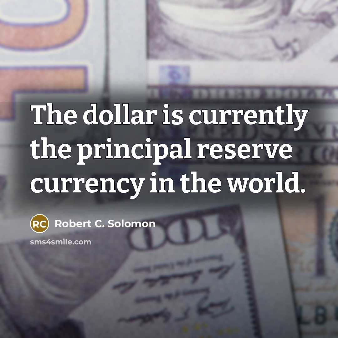 “The dollar is currently the principal reserve currency in the world.” quote by Robert C. Solomon