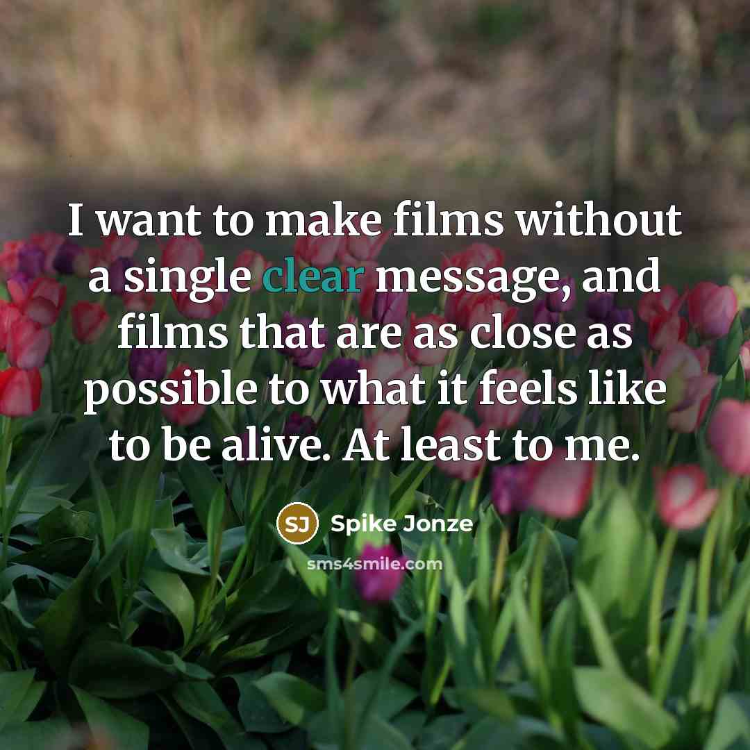 “I want to make films without a single clear message, and films that are as close as possible to what it feels like to be alive. At least to me.” quote by Spike Jonze