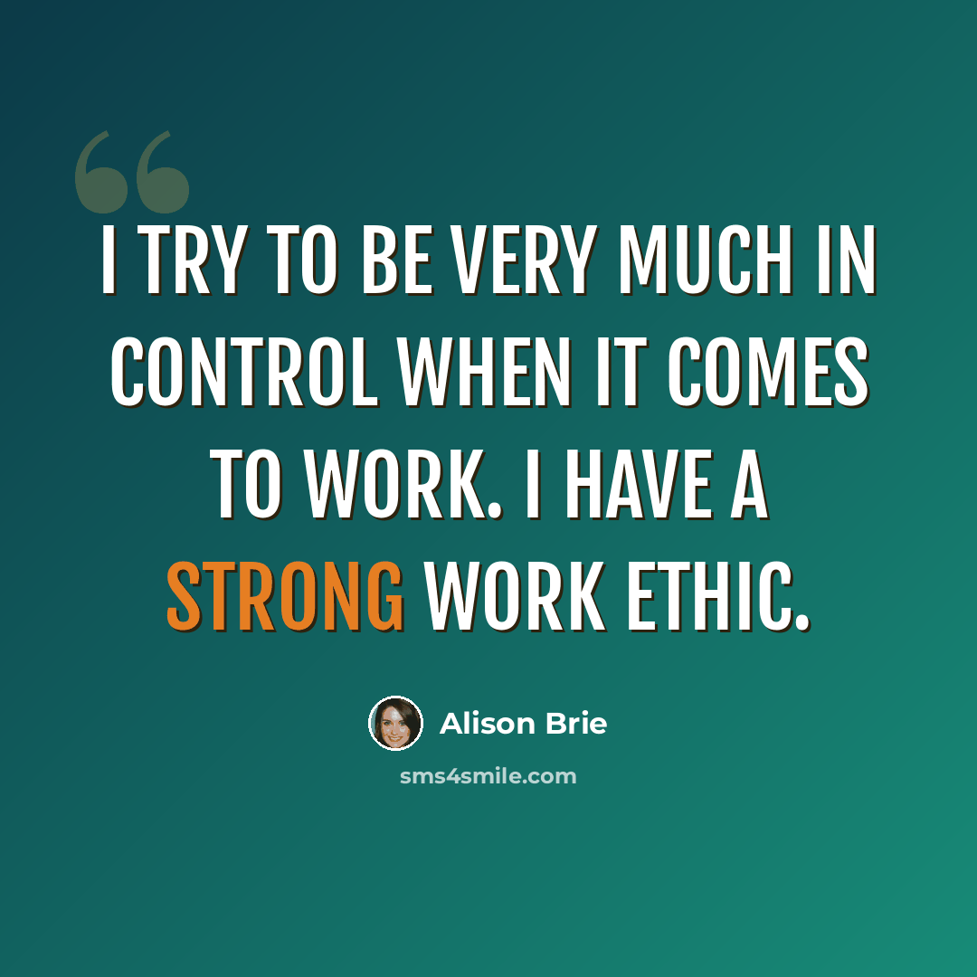 “I try to be very much in control when it comes to work. I have a strong work ethic.” quote by Alison Brie