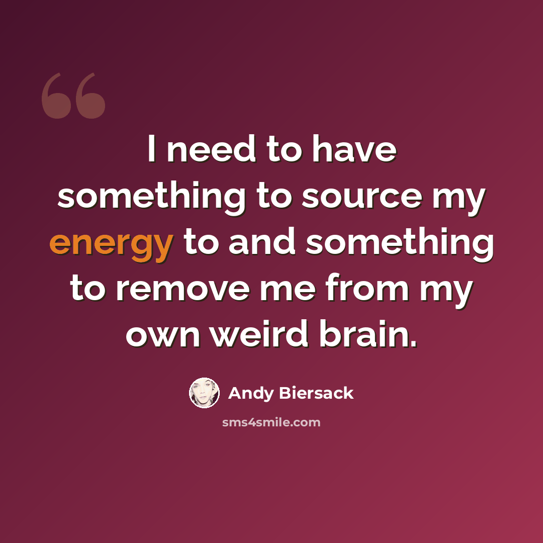 “I need to have something to source my energy to and something to remove me from my own weird brain.” quote by Andy Biersack