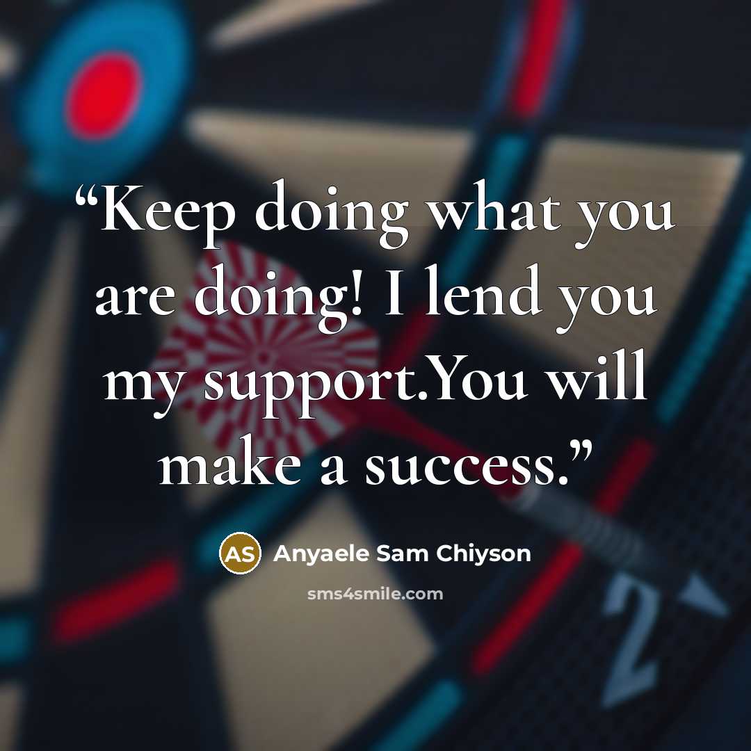 “Keep doing what you are doing! I lend you my support.You will make a success.” quote by Anyaele Sam Chiyson