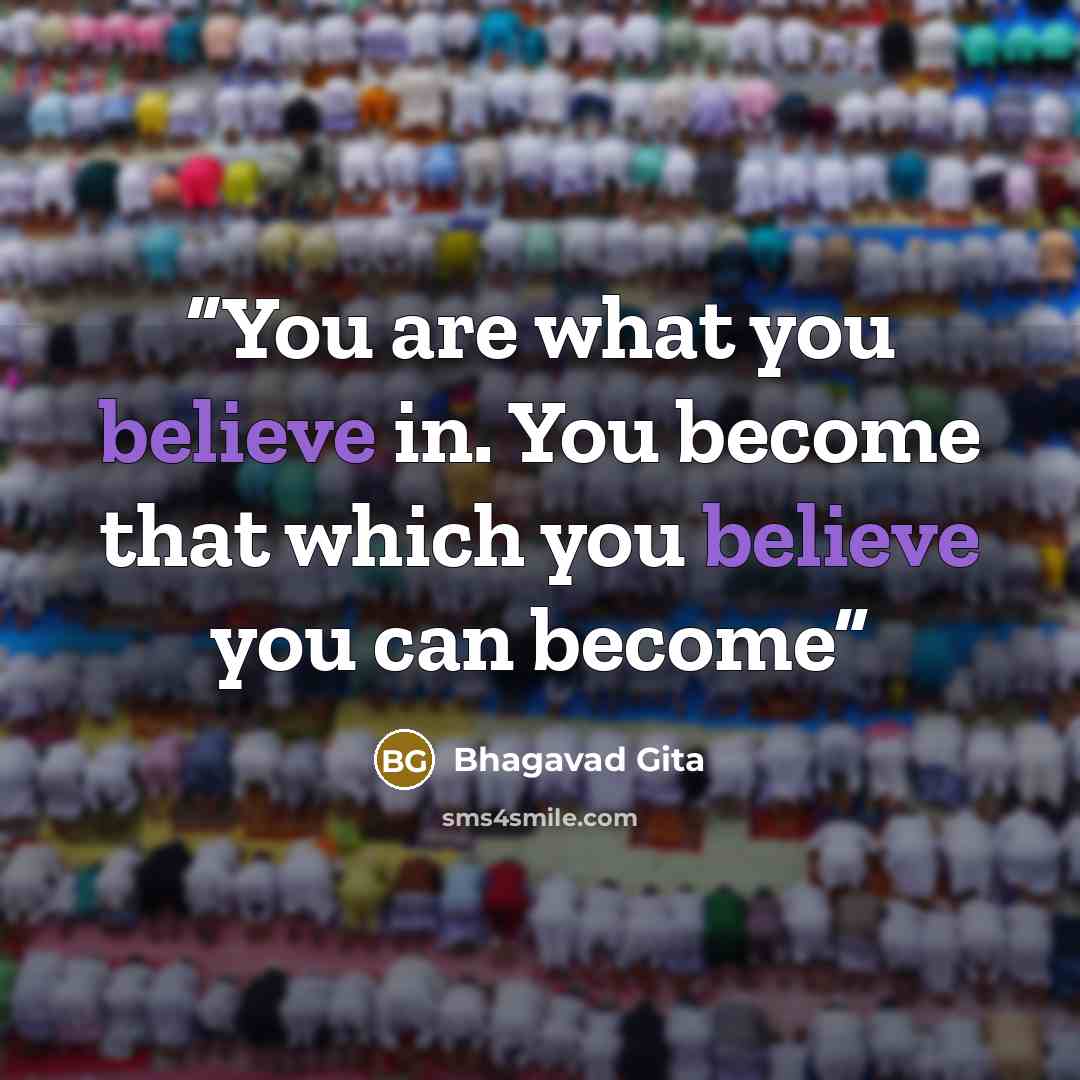 “You are what you believe in. You become that which you believe you can become” quote by Bhagavad Gita
