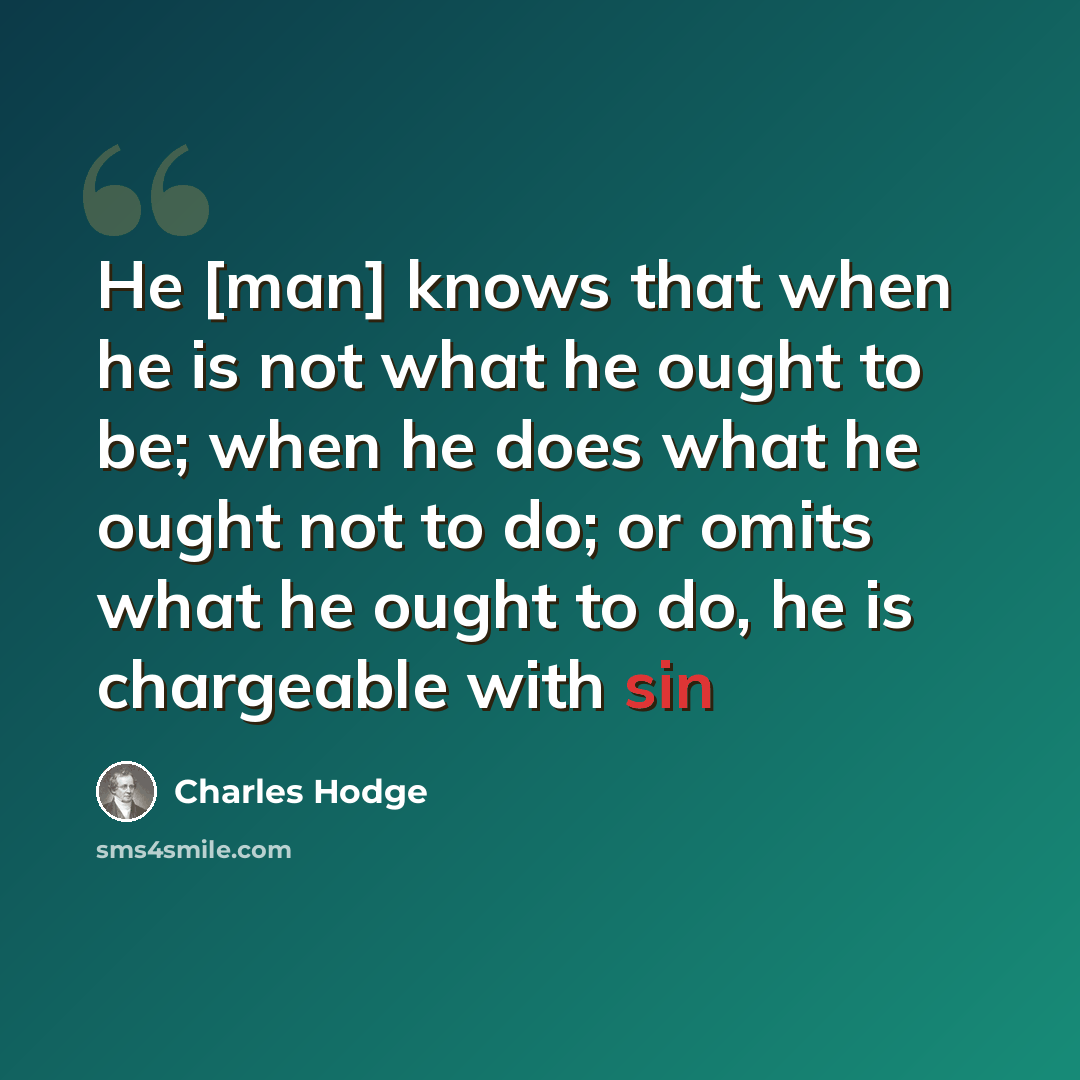 “He [man] knows that when he is not what he ought to be; when he does what he ought not to do; or omits what he ought to do, he is chargeable with sin” quote by Charles Hodge