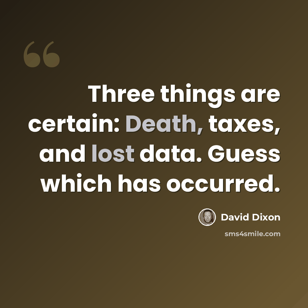 “Three things are certain: Death, taxes, and lost data. Guess which has occurred.” quote by David Dixon