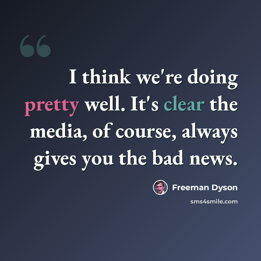 “I think we're doing pretty well. It's clear the media, of course, always gives you the bad news.” quote by Freeman Dyson