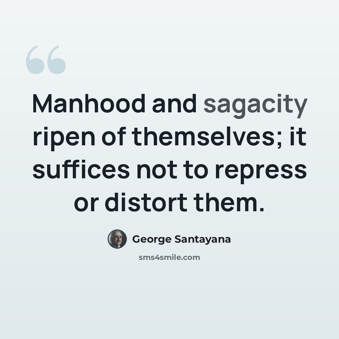 “Manhood and sagacity ripen of themselves; it suffices not to repress or distort them.” quote by George Santayana