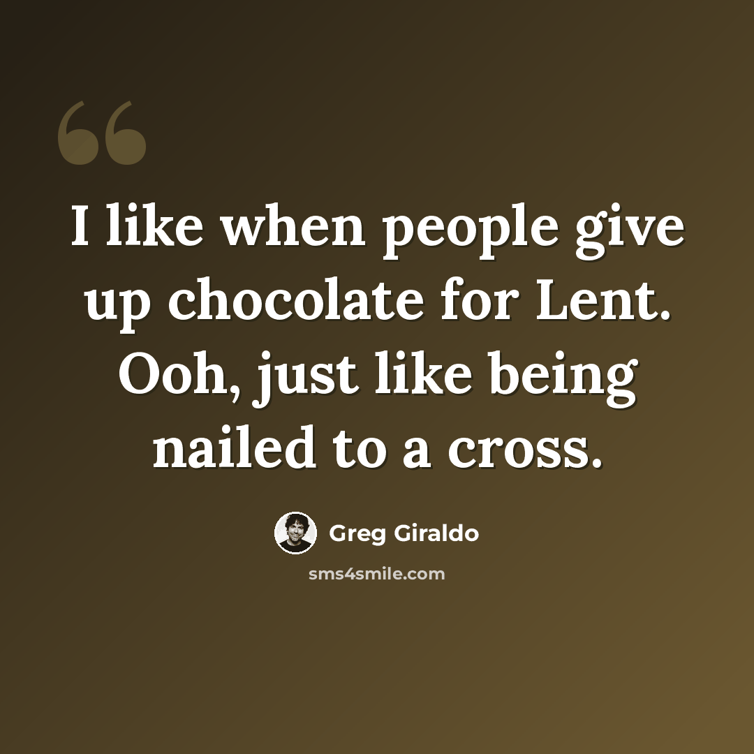 “I like when people give up chocolate for Lent. Ooh, just like being nailed to a cross.” quote by Greg Giraldo