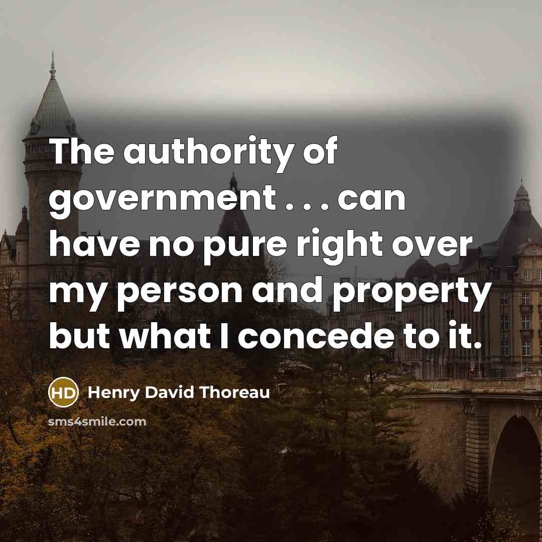 “The authority of government . . . can have no pure right over my person and property but what I concede to it.” quote by Henry David Thoreau