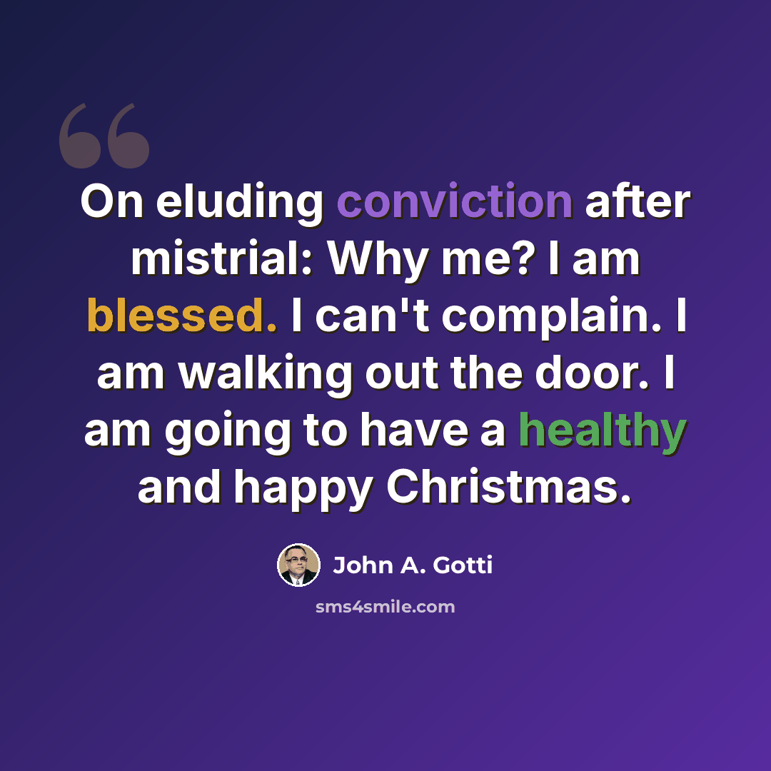 “On eluding conviction after mistrial: Why me? I am blessed. I can't complain. I am walking out the door. I am going to have a healthy and happy Christmas.” quote by John A. Gotti