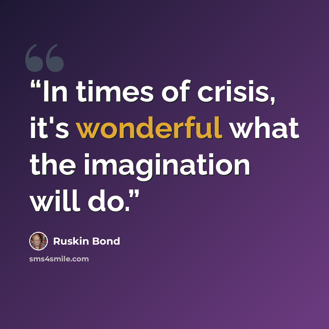 “In times of crisis, it's wonderful what the imagination will do.” quote by Ruskin Bond