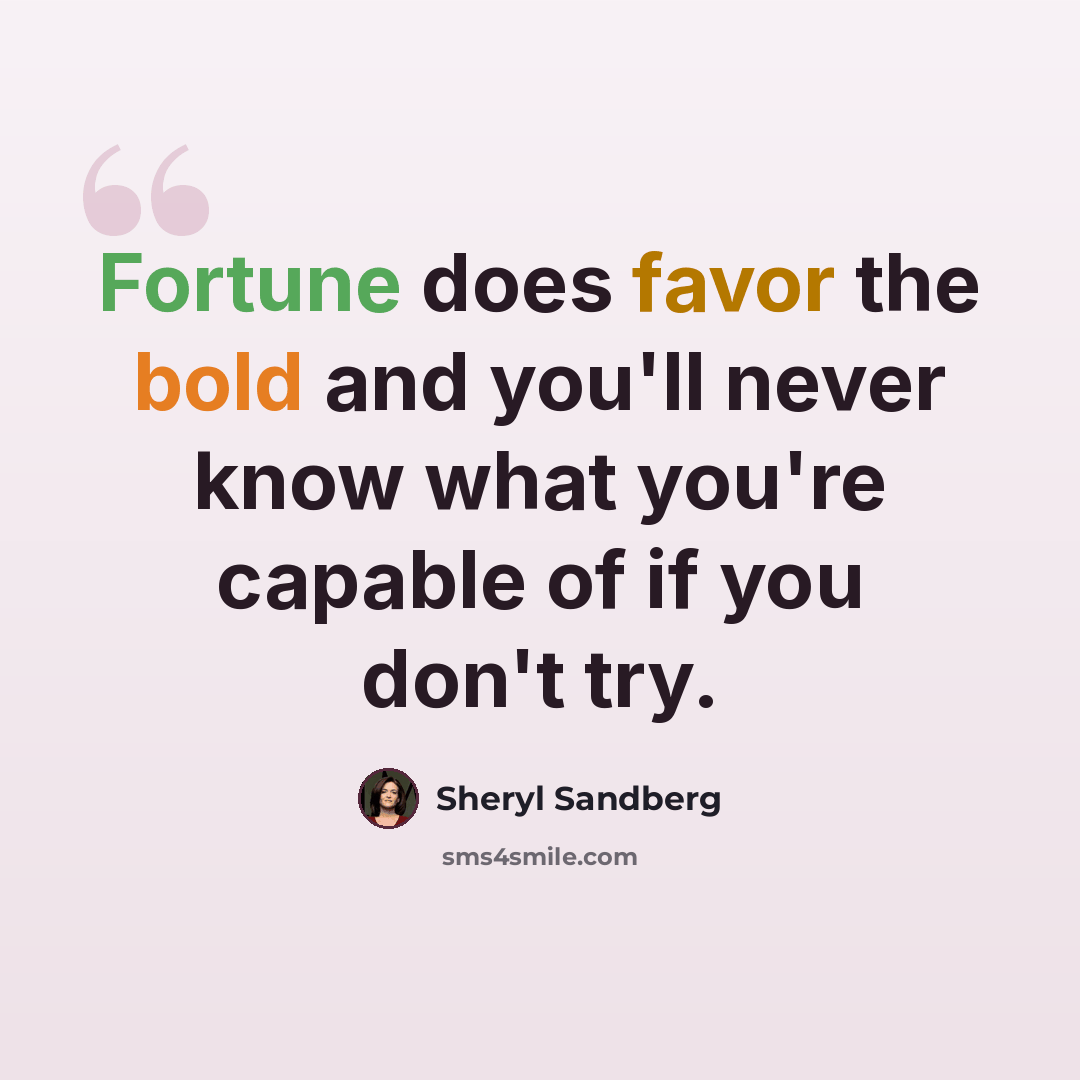 “Fortune does favor the bold and you'll never know what you're capable of if you don't try.” quote by Sheryl Sandberg