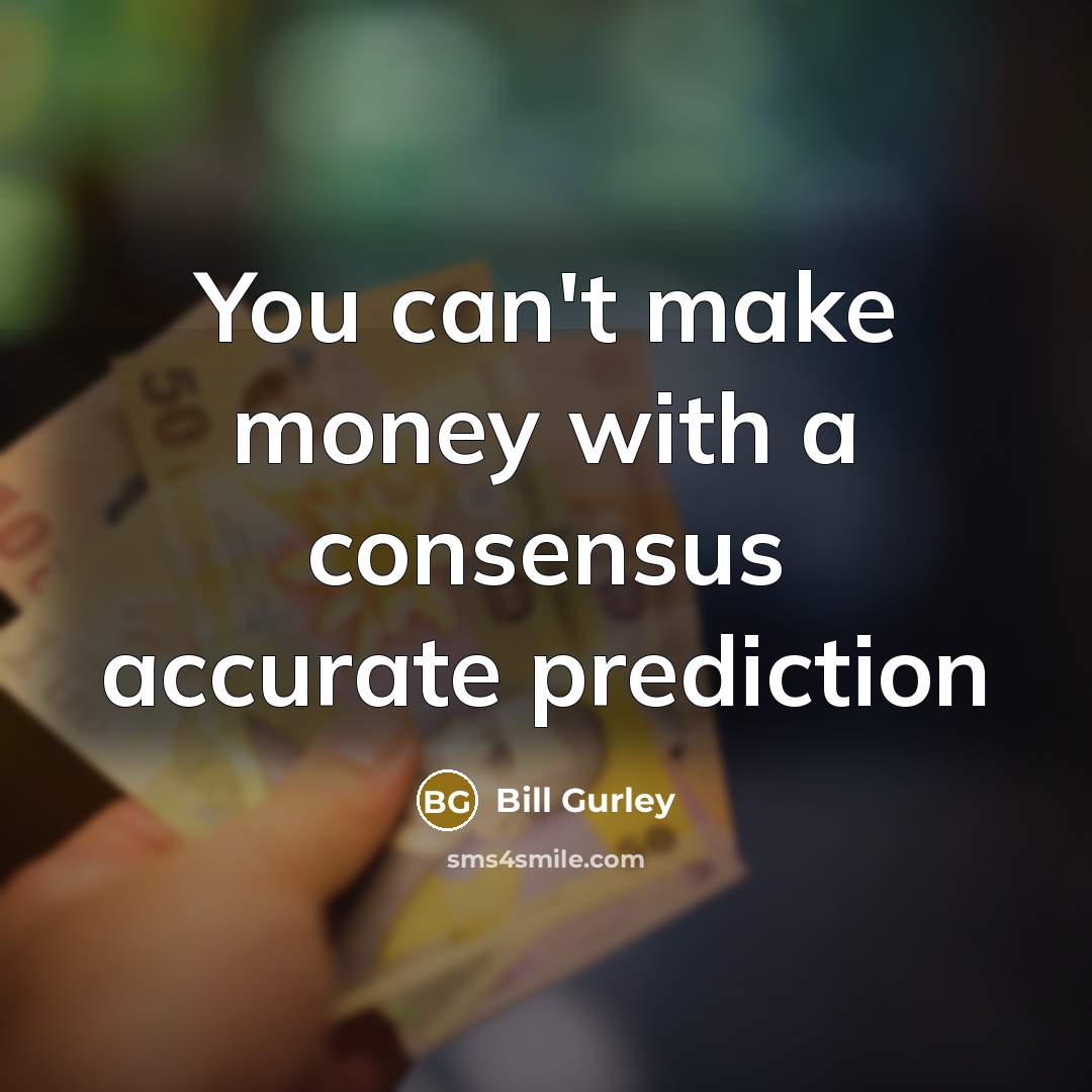 “You can't make money with a consensus accurate prediction” quote by Bill Gurley