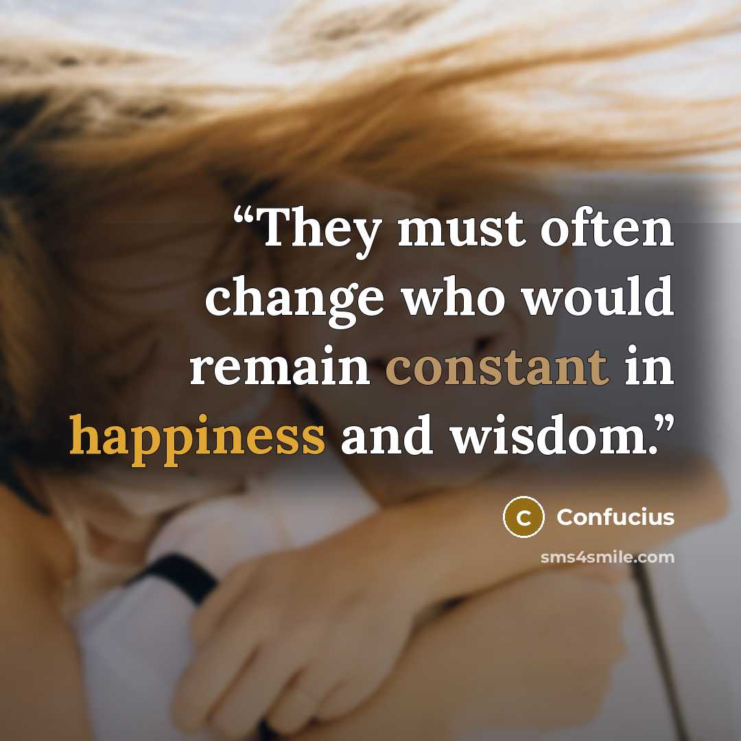 “They must often change who would remain constant in happiness and wisdom.” quote by Confucius