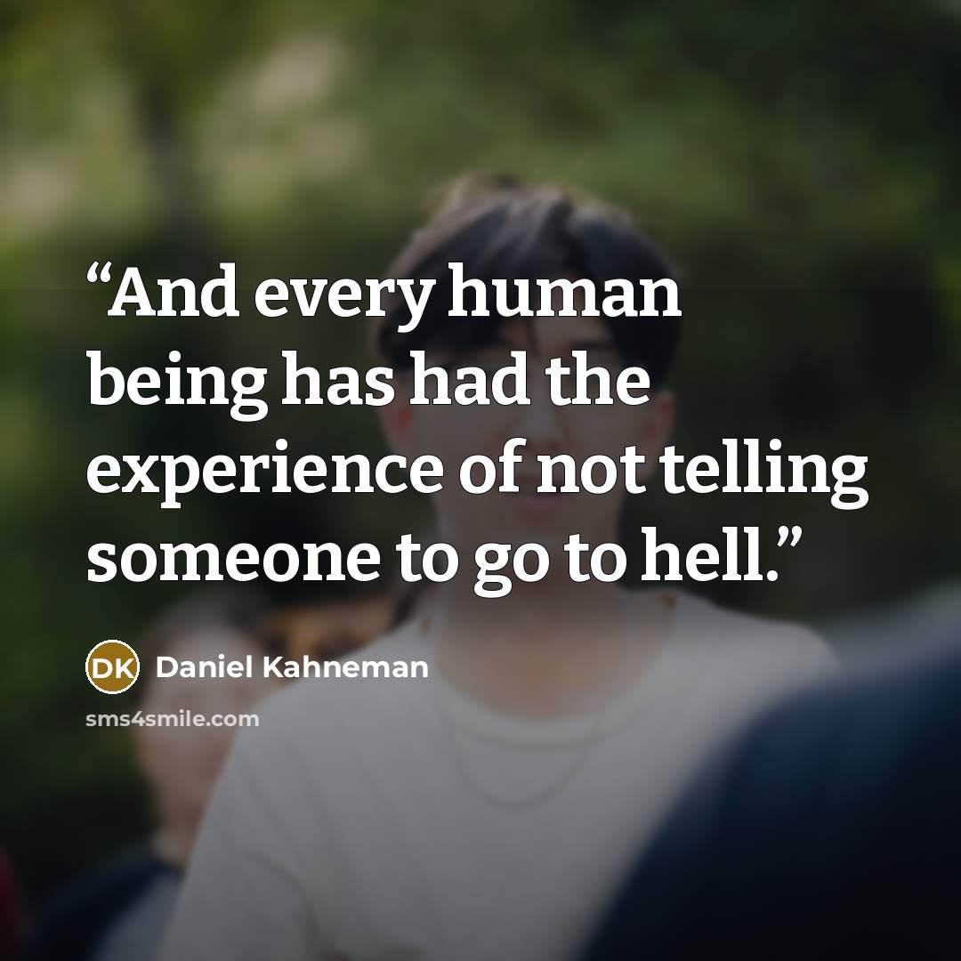 “And every human being has had the experience of not telling someone to go to hell.” quote by Daniel Kahneman