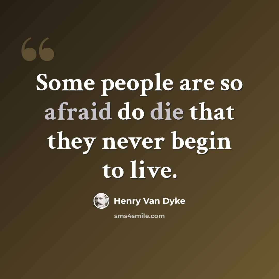 “Some people are so afraid do die that they never begin to live.” quote by Henry Van Dyke