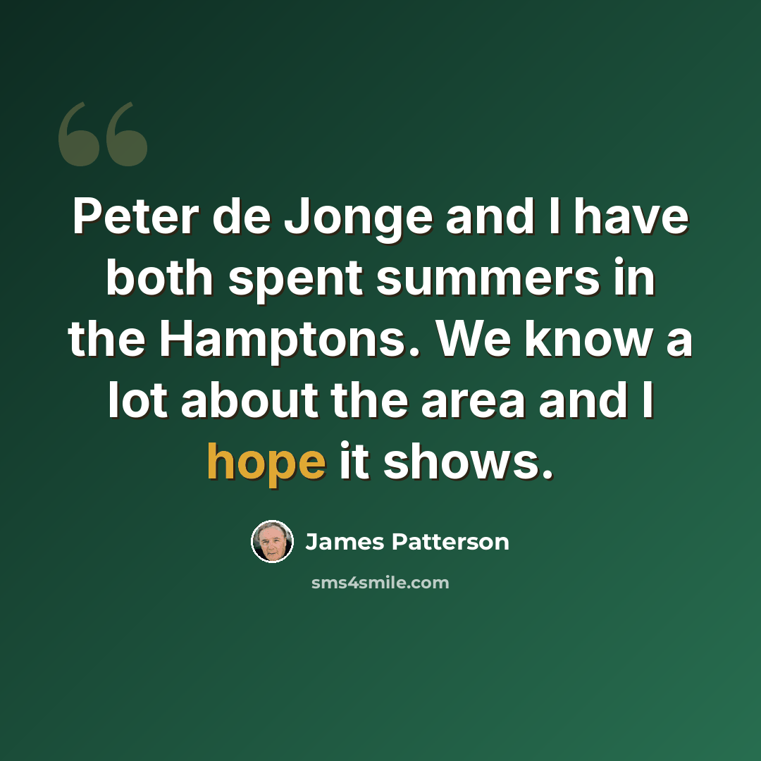 “Peter de Jonge and I have both spent summers in the Hamptons. We know a lot about the area and I hope it shows.” quote by James Patterson