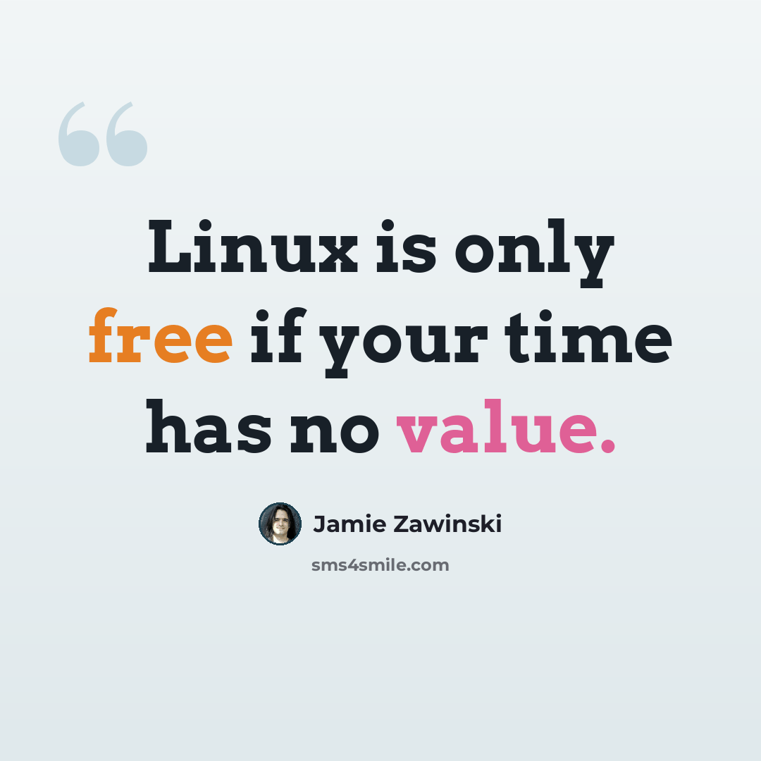 “Linux is only free if your time has no value.” quote by Jamie Zawinski