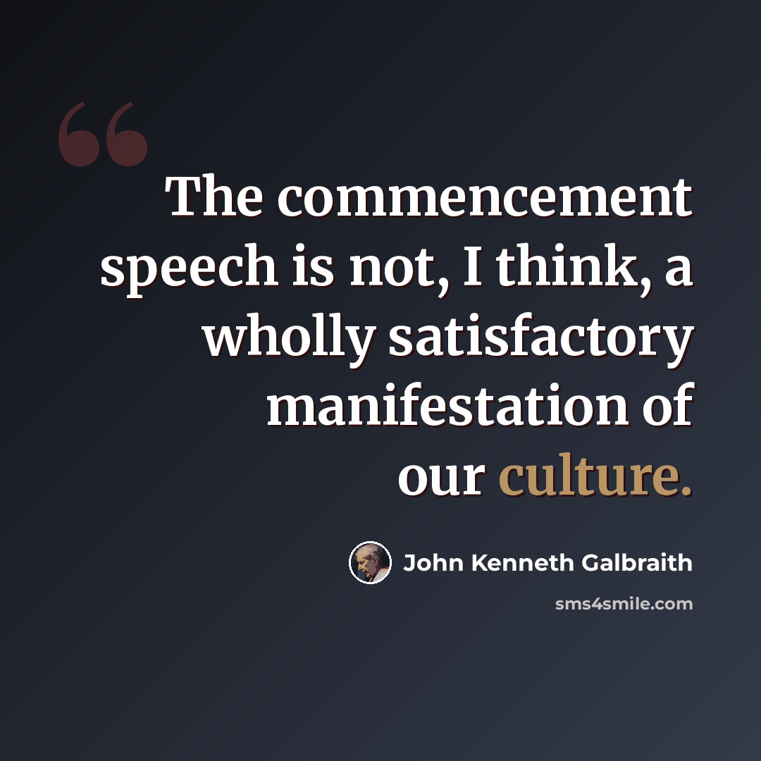 “The commencement speech is not, I think, a wholly satisfactory manifestation of our culture.” quote by John Kenneth Galbraith