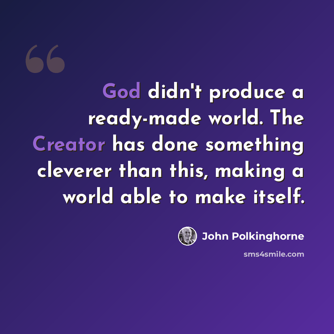 “God didn't produce a ready-made world. The Creator has done something cleverer than this, making a world able to make itself.” quote by John Polkinghorne