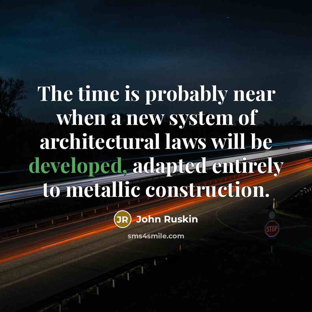 “The time is probably near when a new system of architectural laws will be developed, adapted entirely to metallic construction.” quote by John Ruskin