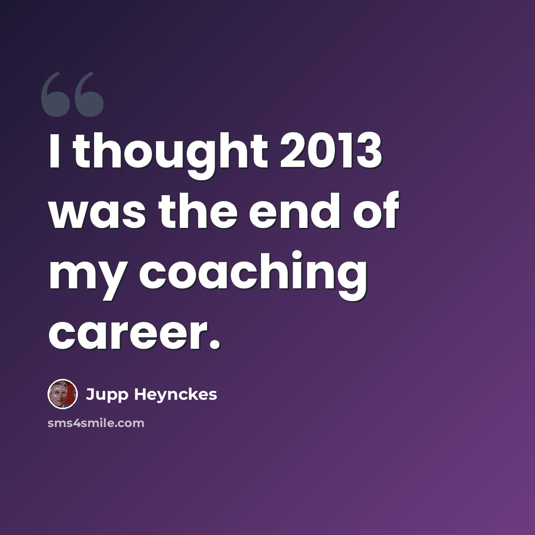 “I thought 2013 was the end of my coaching career.” quote by Jupp Heynckes