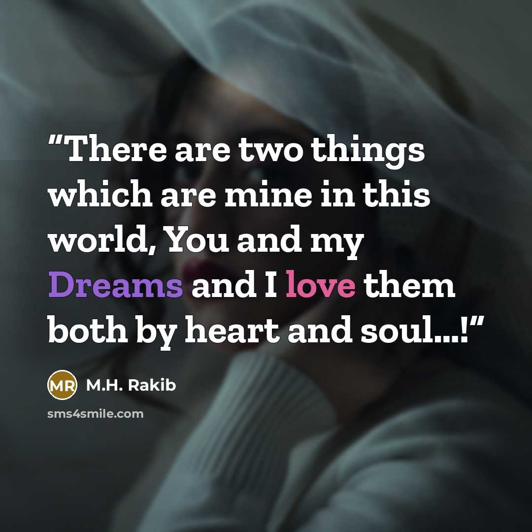 “There are two things which are mine in this world, You and my Dreams and I love them both by heart and soul…!” quote by M.H. Rakib