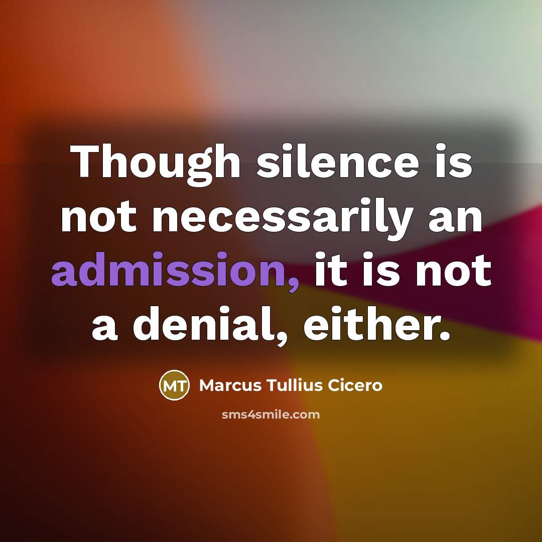 “Though silence is not necessarily an admission, it is not a denial, either.” quote by Marcus Tullius Cicero