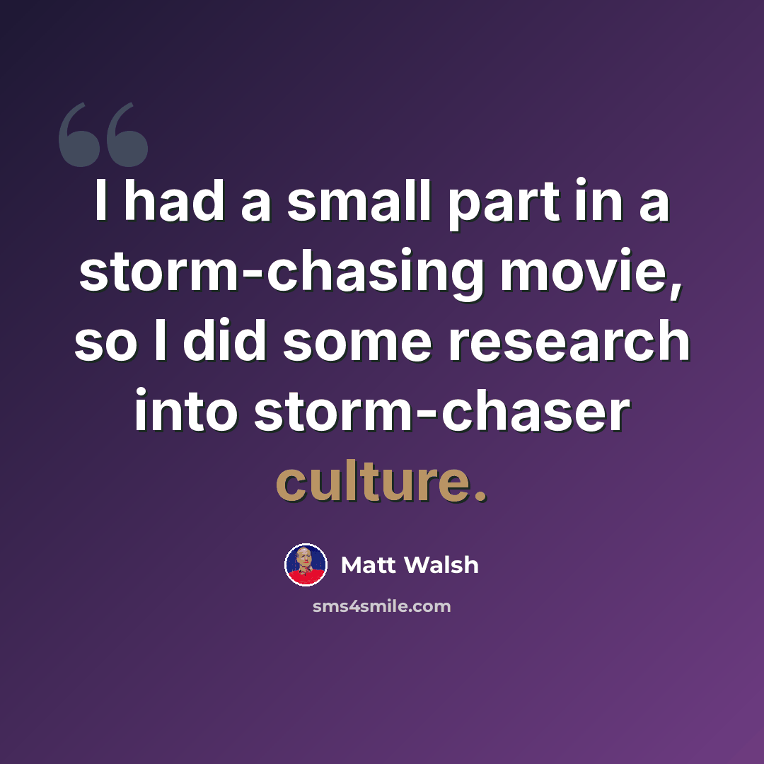 “I had a small part in a storm-chasing movie, so I did some research into storm-chaser culture.” quote by Matt Walsh