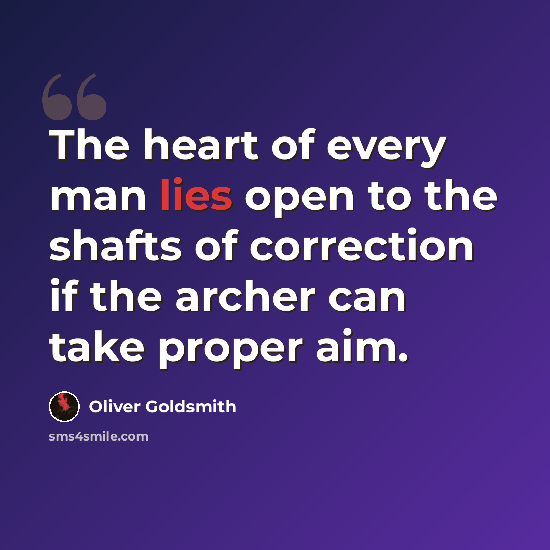 “The heart of every man lies open to the shafts of correction if the archer can take proper aim.” quote by Oliver Goldsmith