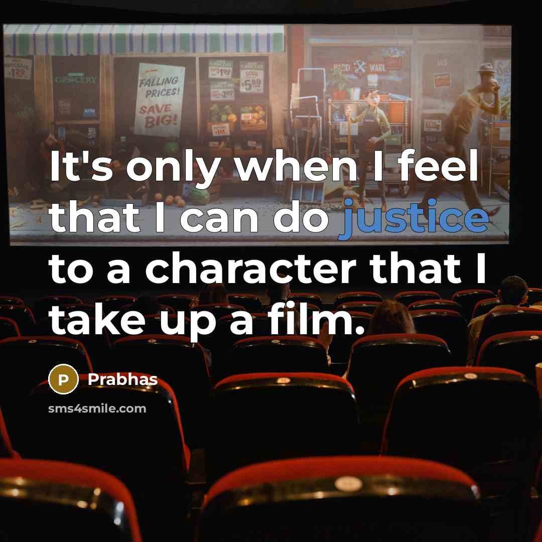 “It's only when I feel that I can do justice to a character that I take up a film.” quote by Prabhas