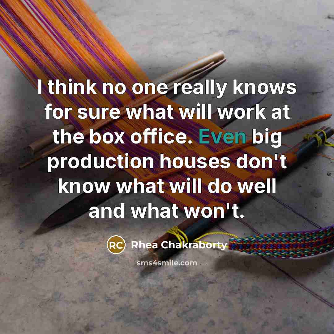“I think no one really knows for sure what will work at the box office. Even big production houses don't know what will do well and what won't.” quote by Rhea Chakraborty
