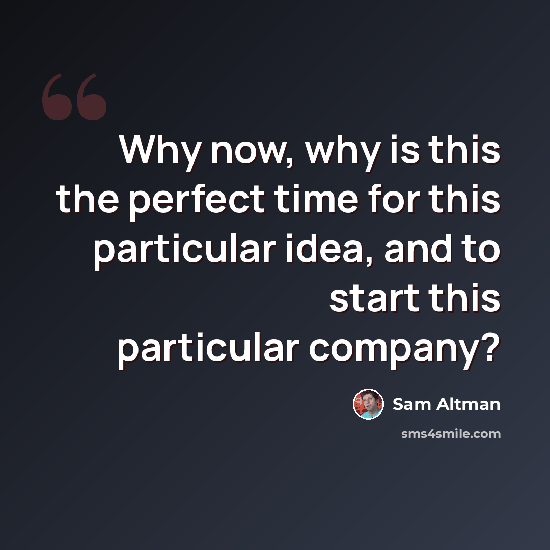 “Why now, why is this the perfect time for this particular idea, and to start this particular company?” quote by Sam Altman
