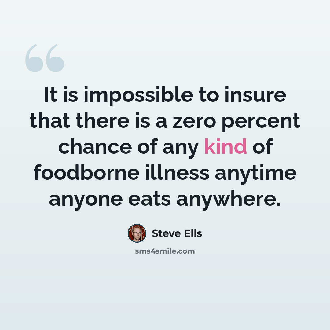 “It is impossible to insure that there is a zero percent chance of any kind of foodborne illness anytime anyone eats anywhere.” quote by Steve Ells