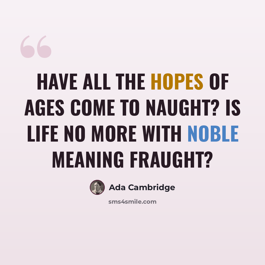 “Have all the hopes of ages come to naught? Is life no more with noble meaning fraught?” quote by Ada Cambridge