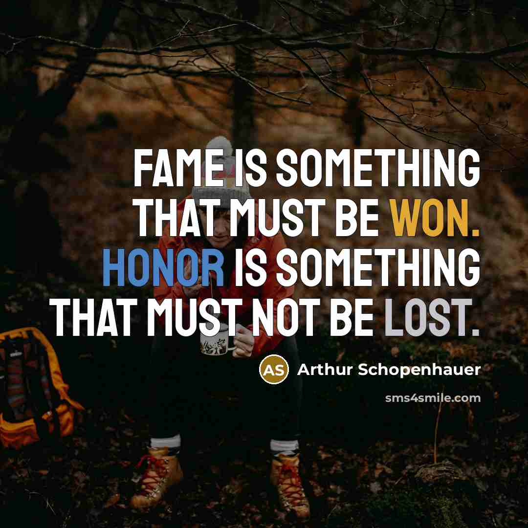 “Fame is something that must be won. Honor is something that must not be lost.” quote by Arthur Schopenhauer