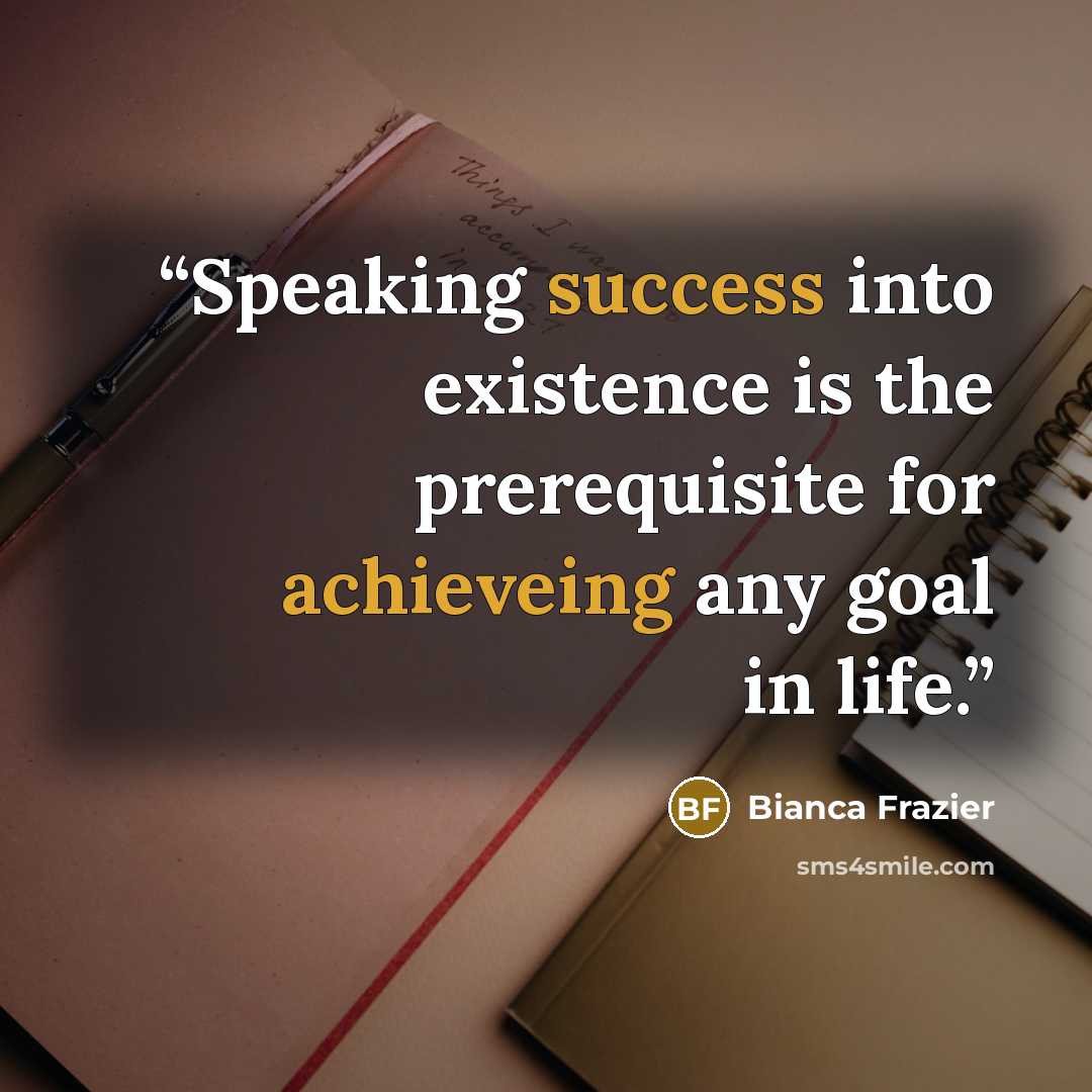 “Speaking success into existence is the prerequisite for achieveing any goal in life.” quote by Bianca Frazier